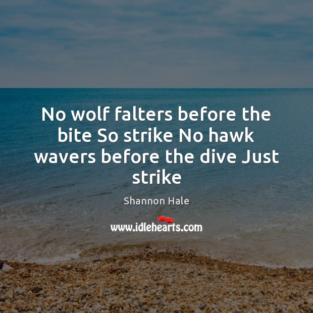 No wolf falters before the bite So strike No hawk wavers before the dive Just strike Shannon Hale Picture Quote