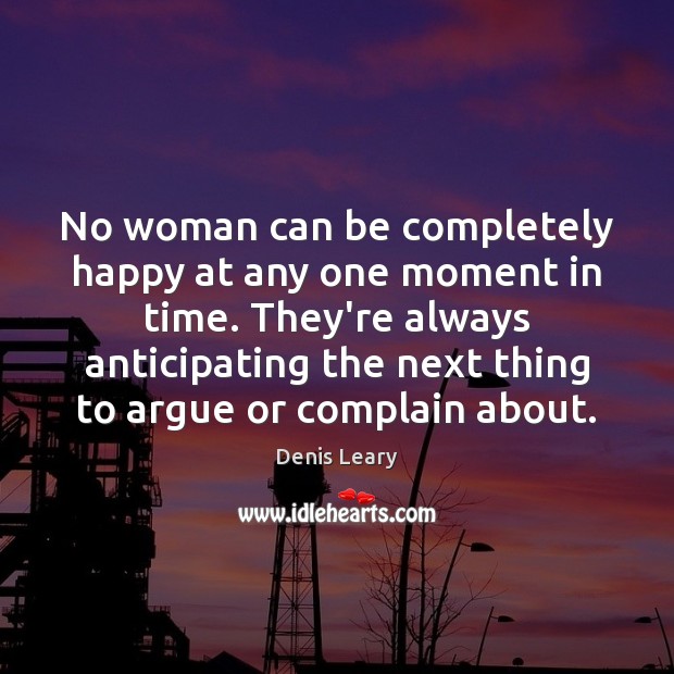 No woman can be completely happy at any one moment in time. Denis Leary Picture Quote