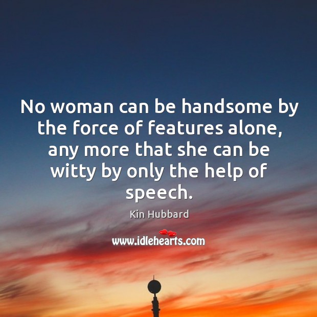No woman can be handsome by the force of features alone, any more that she can be witty by only the help of speech. Kin Hubbard Picture Quote