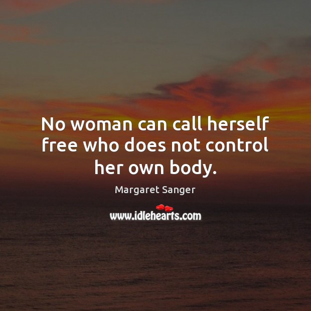 No woman can call herself free who does not control her own body. Margaret Sanger Picture Quote