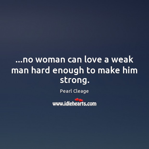 …no woman can love a weak man hard enough to make him strong. Pearl Cleage Picture Quote