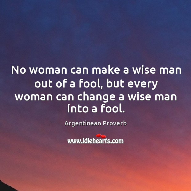 No woman can make a wise man out of a fool Argentinean Proverbs Image