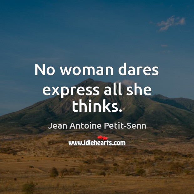 No woman dares express all she thinks. Jean Antoine Petit-Senn Picture Quote