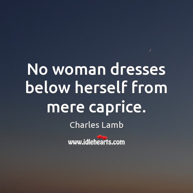 No woman dresses below herself from mere caprice. Image