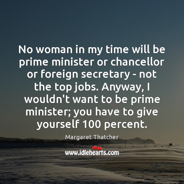 No woman in my time will be prime minister or chancellor or Margaret Thatcher Picture Quote