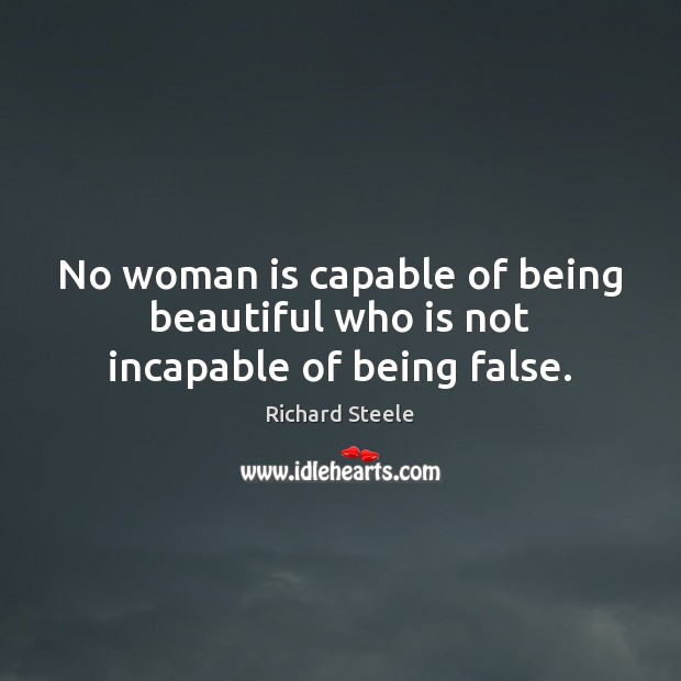 No woman is capable of being beautiful who is not incapable of being false. Richard Steele Picture Quote