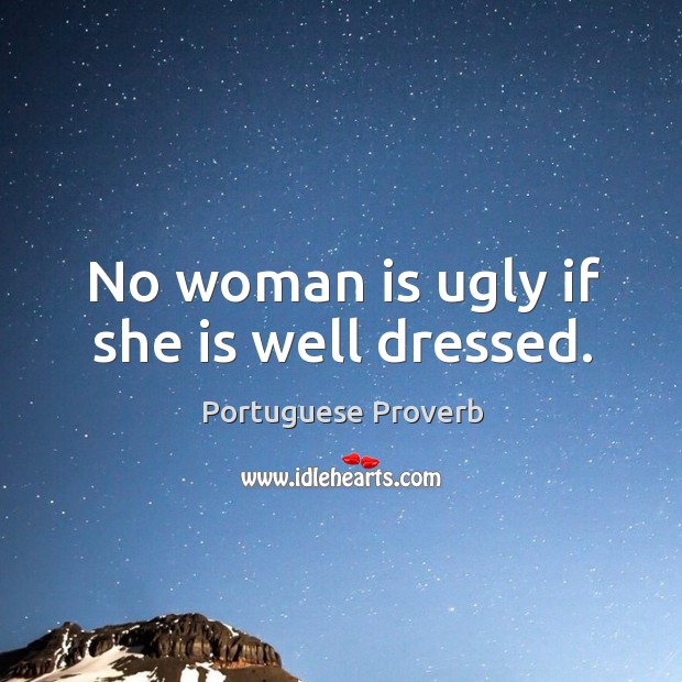 No woman is ugly if she is well dressed. 