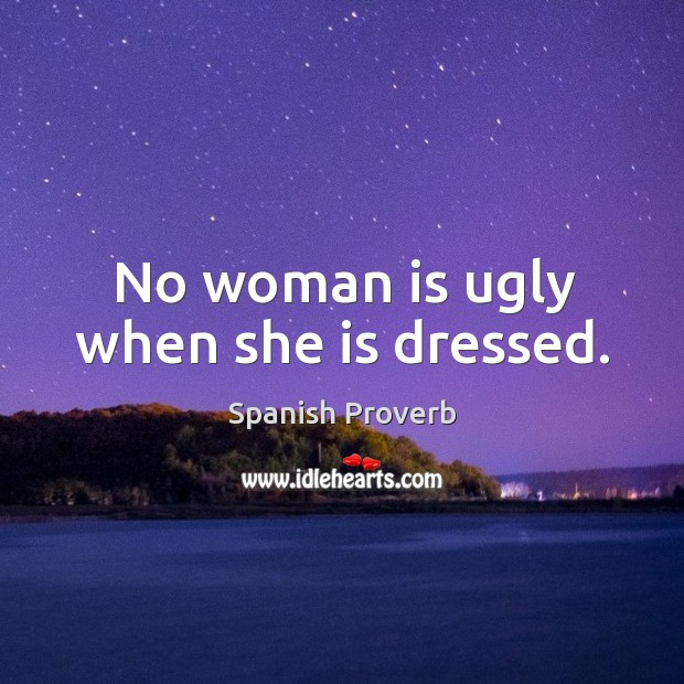 No woman is ugly when she is dressed. 