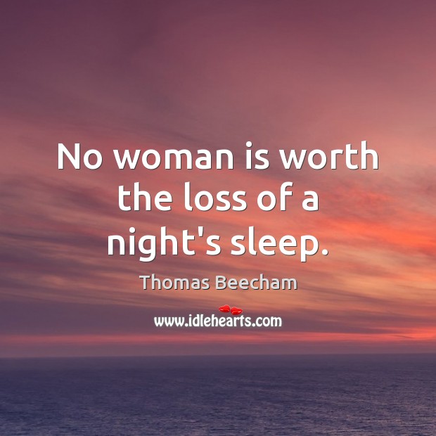 No woman is worth the loss of a night’s sleep. Image