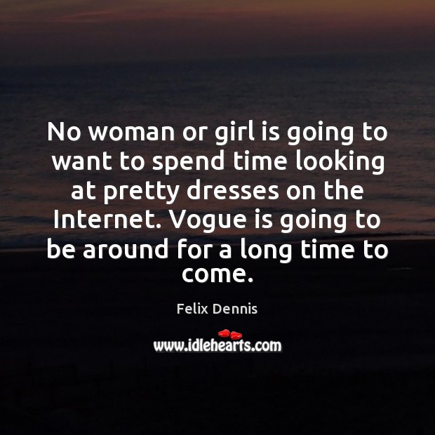 No woman or girl is going to want to spend time looking Felix Dennis Picture Quote