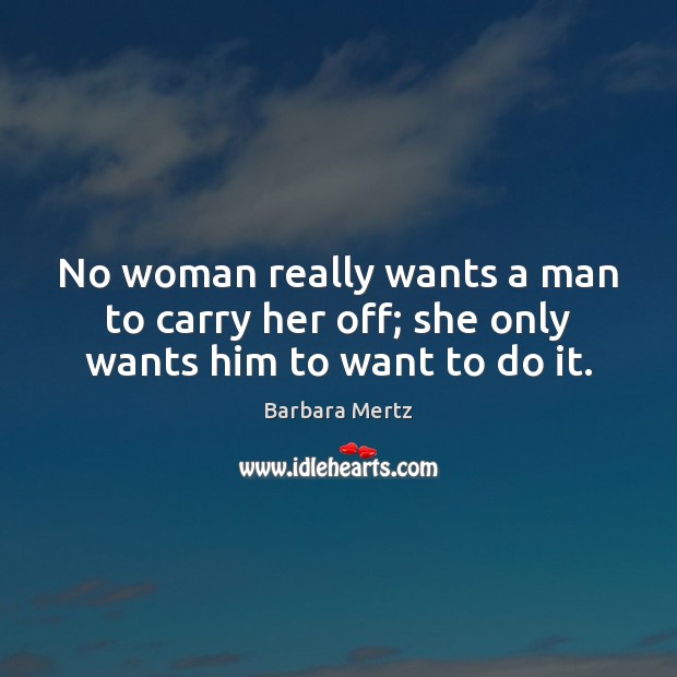No woman really wants a man to carry her off; she only wants him to want to do it. Barbara Mertz Picture Quote