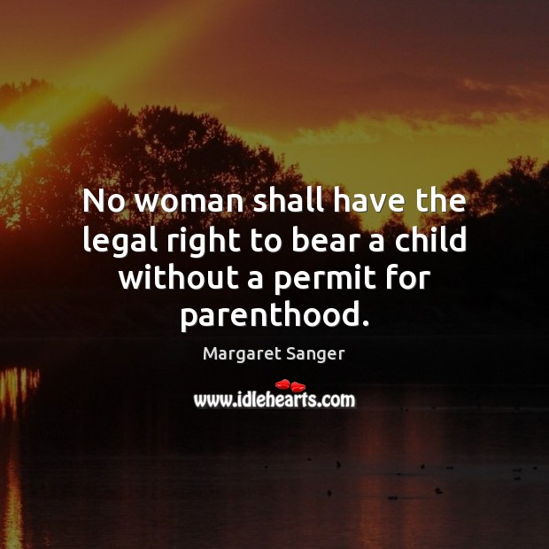 No woman shall have the legal right to bear a child without a permit for parenthood. Margaret Sanger Picture Quote