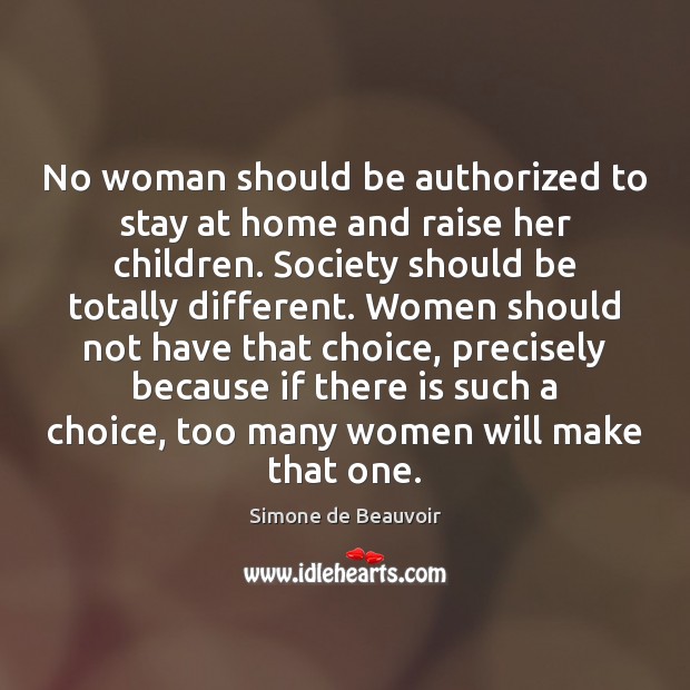 No woman should be authorized to stay at home and raise her Simone de Beauvoir Picture Quote