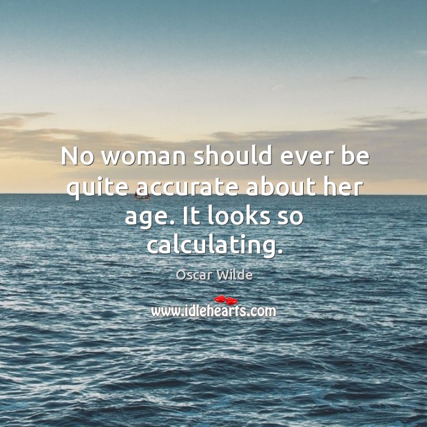 No woman should ever be quite accurate about her age. Oscar Wilde Picture Quote
