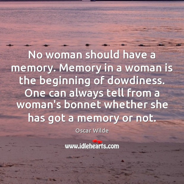 No woman should have a memory. Memory in a woman is the Image