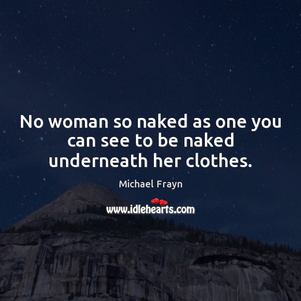 No woman so naked as one you can see to be naked underneath her clothes. Michael Frayn Picture Quote