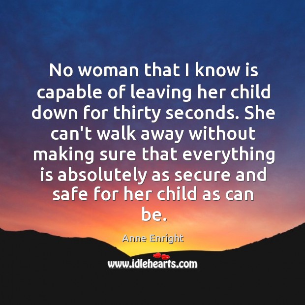 No woman that I know is capable of leaving her child down Anne Enright Picture Quote