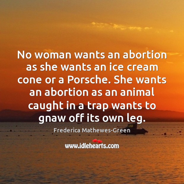 No woman wants an abortion as she wants an ice cream cone Frederica Mathewes-Green Picture Quote
