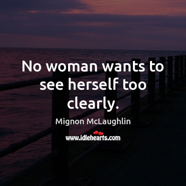 No woman wants to see herself too clearly. Mignon McLaughlin Picture Quote