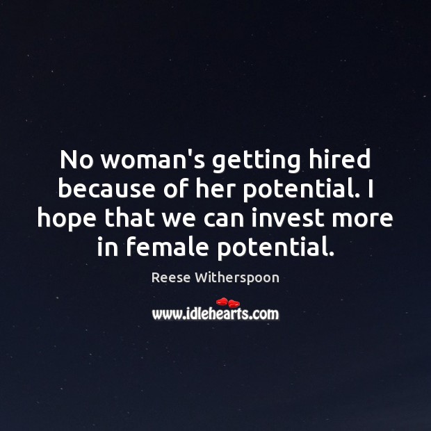 No woman’s getting hired because of her potential. I hope that we Reese Witherspoon Picture Quote