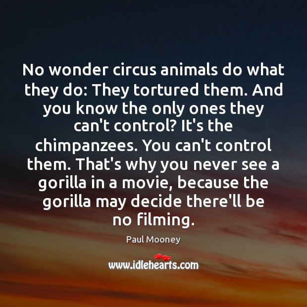 No wonder circus animals do what they do: They tortured them. And Paul Mooney Picture Quote
