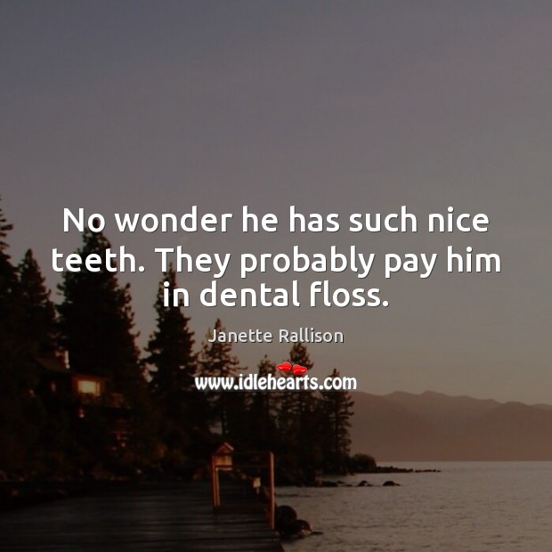 No wonder he has such nice teeth. They probably pay him in dental floss. Janette Rallison Picture Quote
