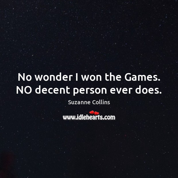 No wonder I won the Games. NO decent person ever does. Suzanne Collins Picture Quote
