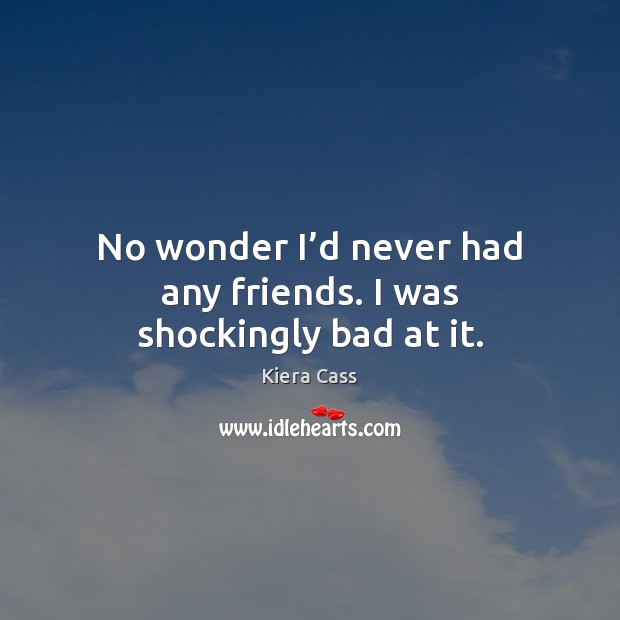 No wonder I’d never had any friends. I was shockingly bad at it. Kiera Cass Picture Quote