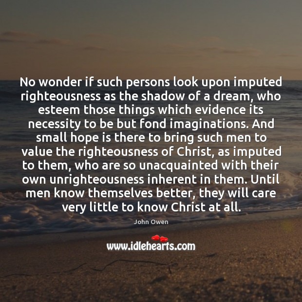No wonder if such persons look upon imputed righteousness as the shadow John Owen Picture Quote