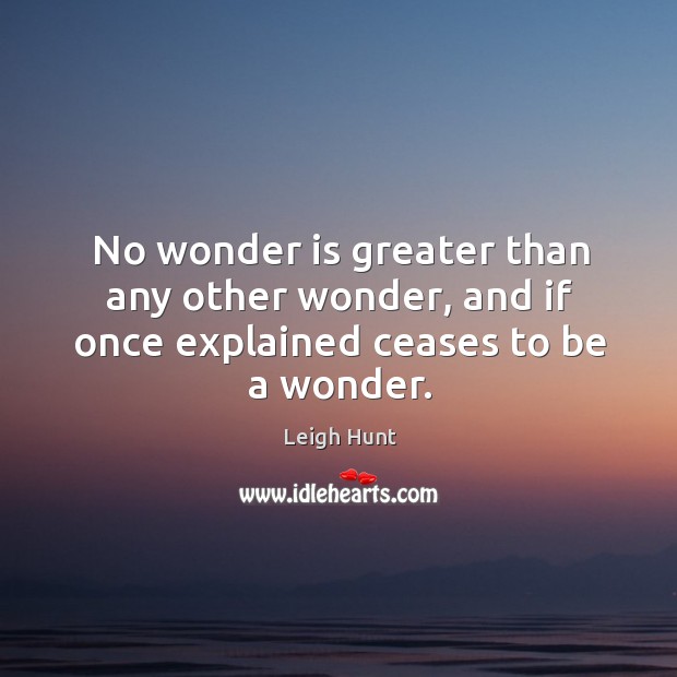 No wonder is greater than any other wonder, and if once explained ceases to be a wonder. Image