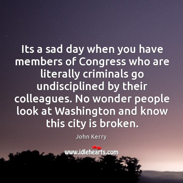 No wonder people look at washington and know this city is broken. John Kerry Picture Quote
