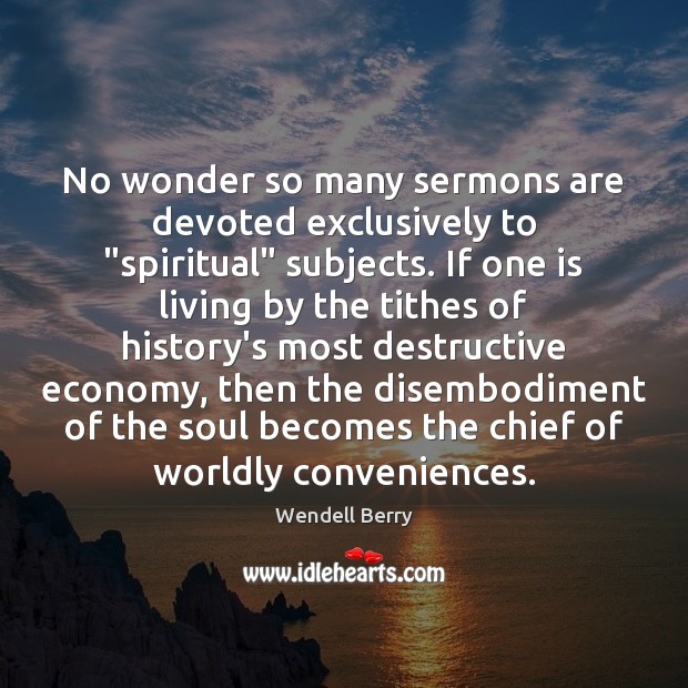 No wonder so many sermons are devoted exclusively to “spiritual” subjects. If Wendell Berry Picture Quote