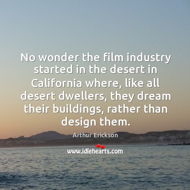 No wonder the film industry started in the desert in california where Arthur Erickson Picture Quote