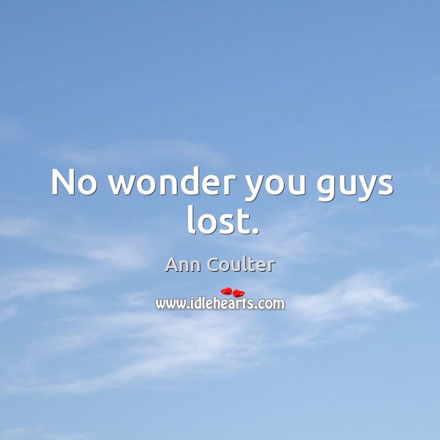 No wonder you guys lost. Ann Coulter Picture Quote
