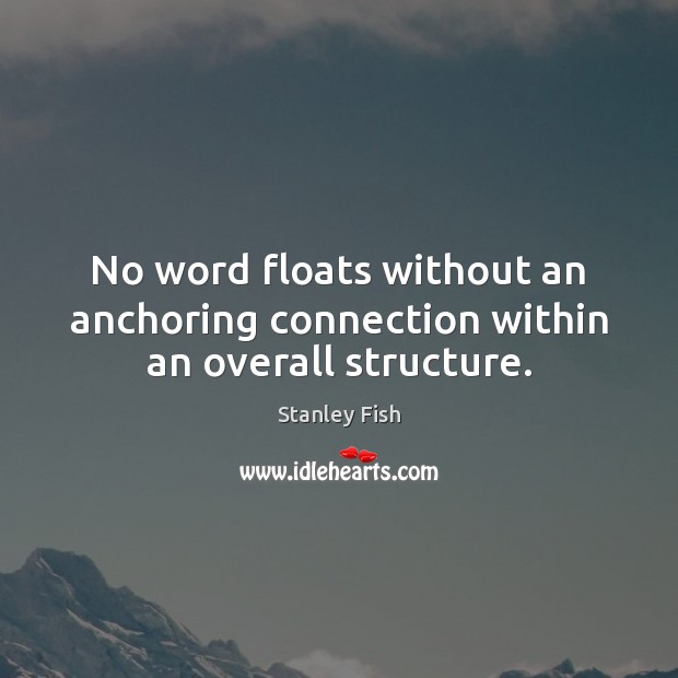 No word floats without an anchoring connection within an overall structure. Stanley Fish Picture Quote