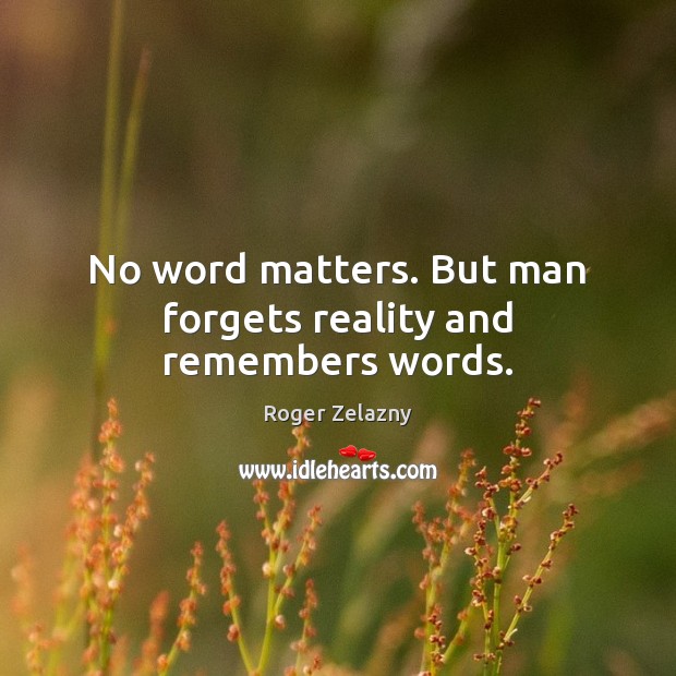 No word matters. But man forgets reality and remembers words. Roger Zelazny Picture Quote