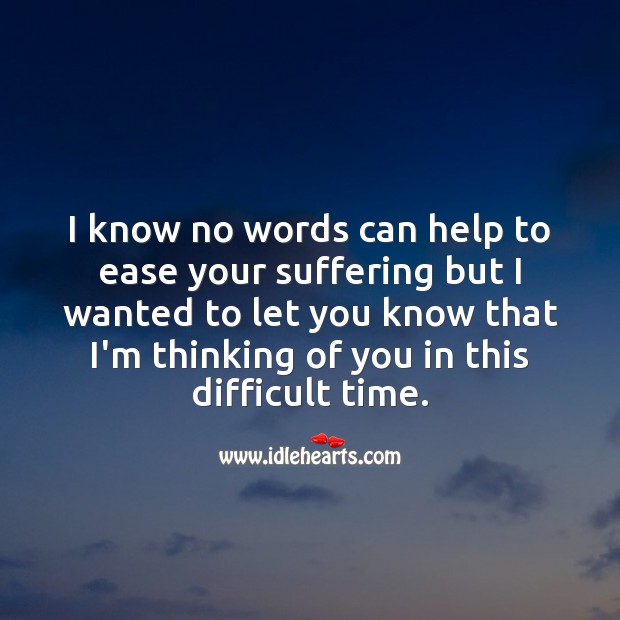 No words can help to ease your suffering but know that I’m thinking of you. Image