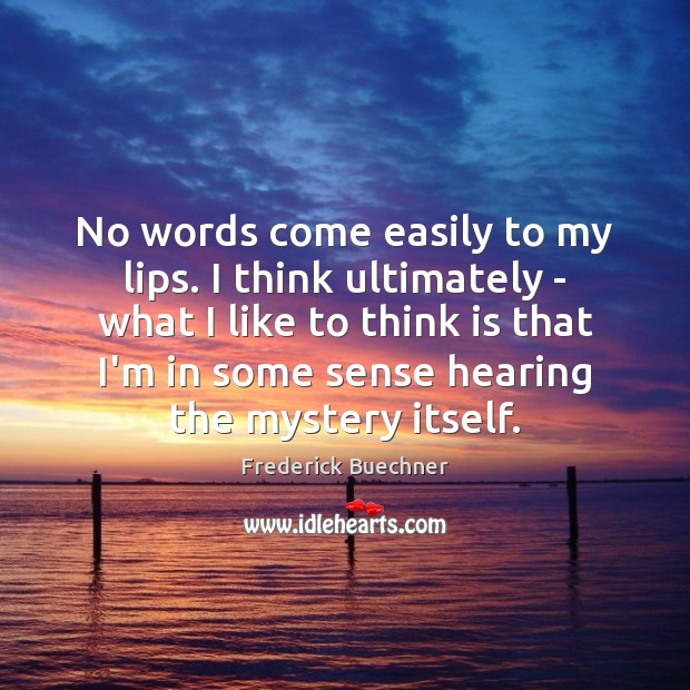 No words come easily to my lips. I think ultimately – what Frederick Buechner Picture Quote
