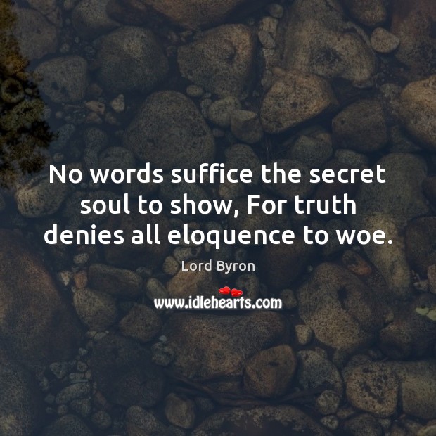 No words suffice the secret soul to show, For truth denies all eloquence to woe. Lord Byron Picture Quote