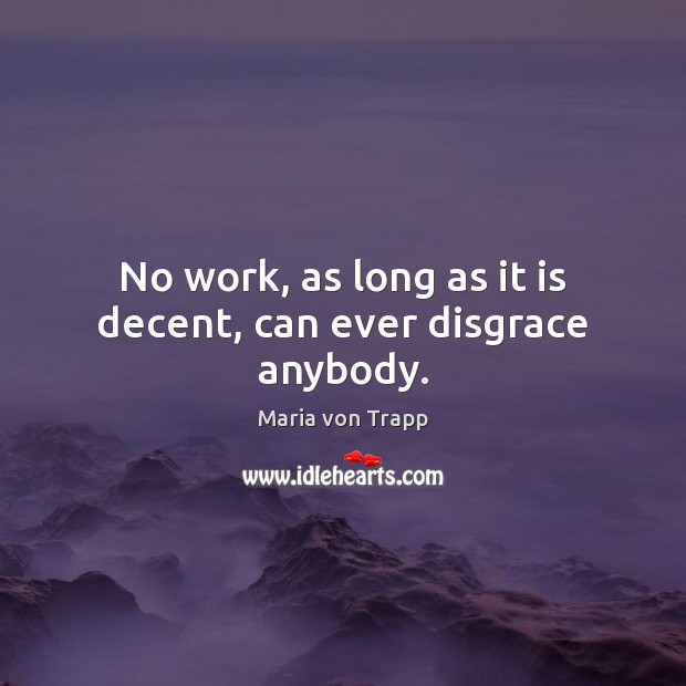 No work, as long as it is decent, can ever disgrace anybody. Maria von Trapp Picture Quote