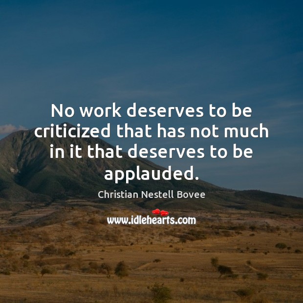 No work deserves to be criticized that has not much in it that deserves to be applauded. Christian Nestell Bovee Picture Quote