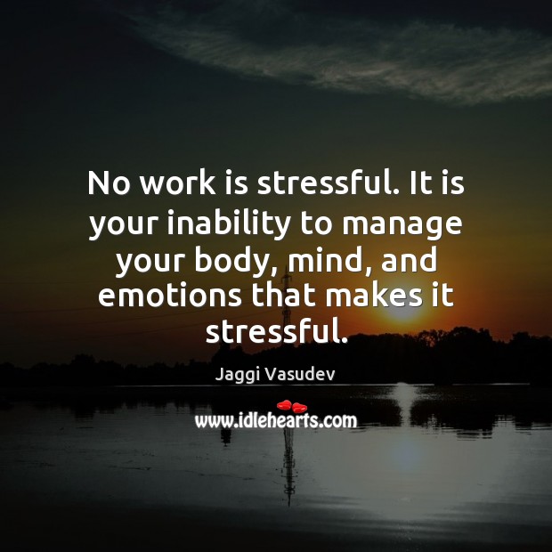 No work is stressful. It is your inability to manage your body, Jaggi Vasudev Picture Quote