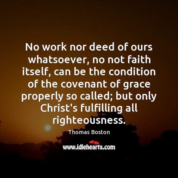 No work nor deed of ours whatsoever, no not faith itself, can Thomas Boston Picture Quote