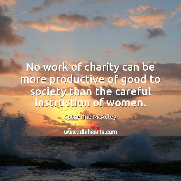 No work of charity can be more productive of good to society Catherine McAuley Picture Quote
