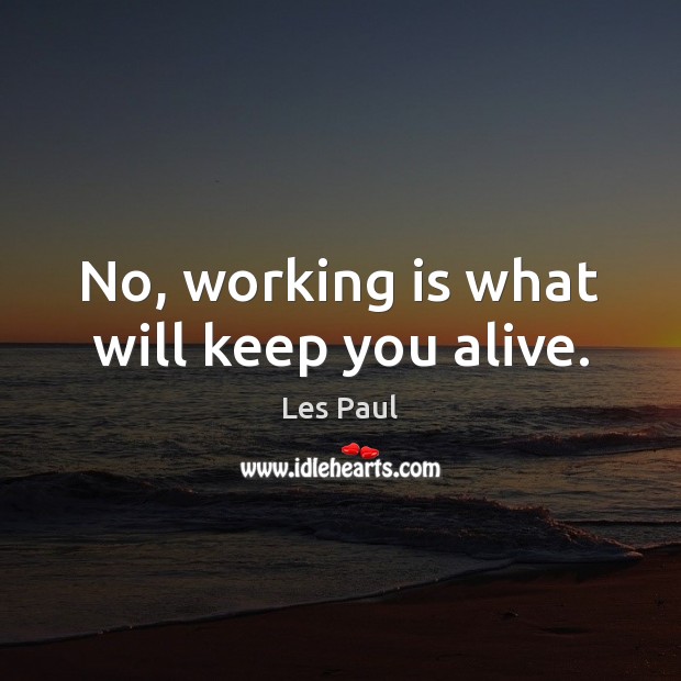 No, working is what will keep you alive. Les Paul Picture Quote