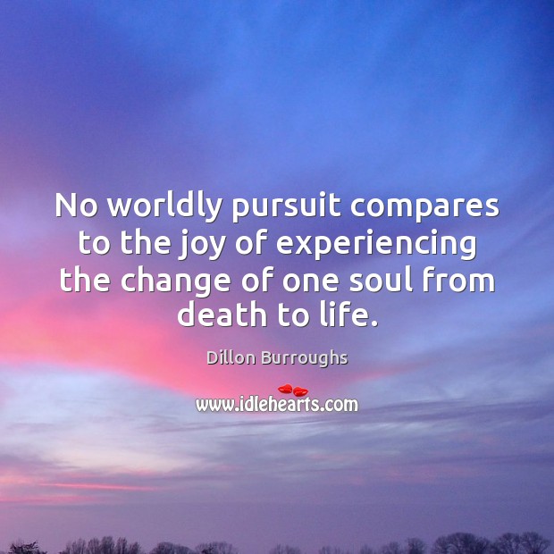 No worldly pursuit compares to the joy of experiencing the change of Image