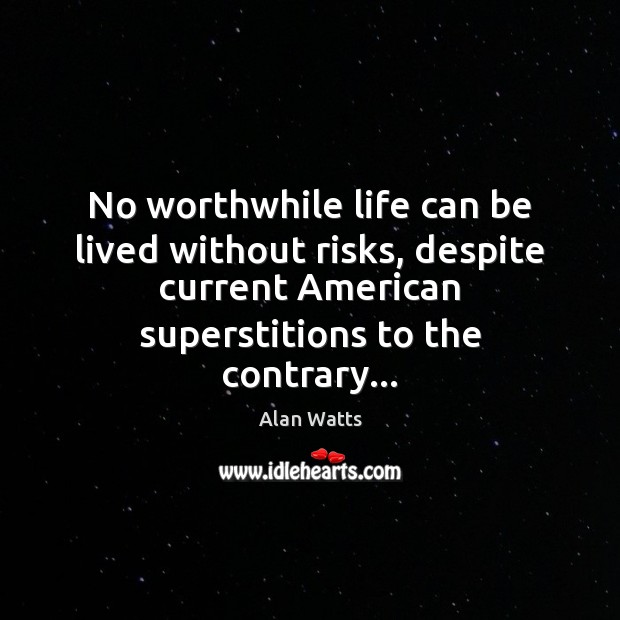 No worthwhile life can be lived without risks, despite current American superstitions Alan Watts Picture Quote