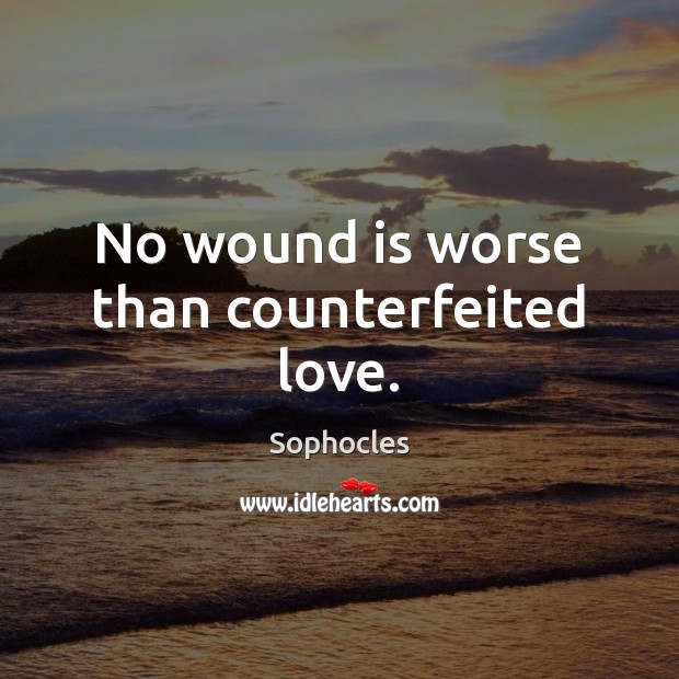 No wound is worse than counterfeited love. Sophocles Picture Quote