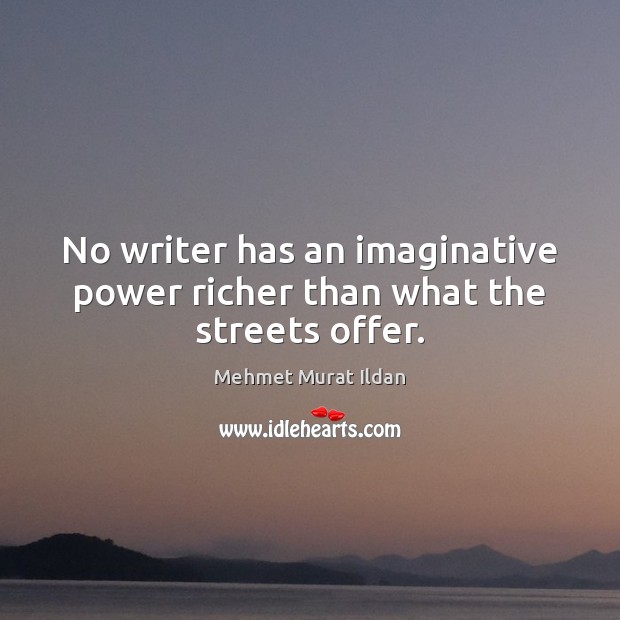 No writer has an imaginative power richer than what the streets offer. Mehmet Murat Ildan Picture Quote