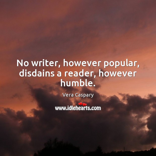 No writer, however popular, disdains a reader, however humble. Vera Caspary Picture Quote